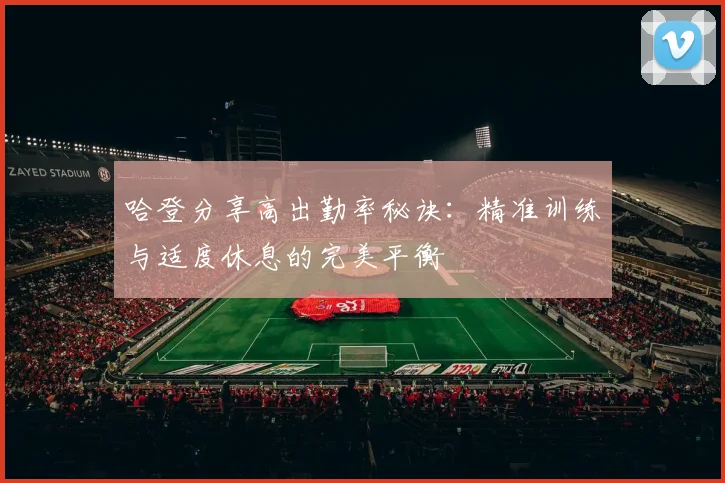 哈登分享高出勤率秘诀：精准训练与适度休息的完美平衡