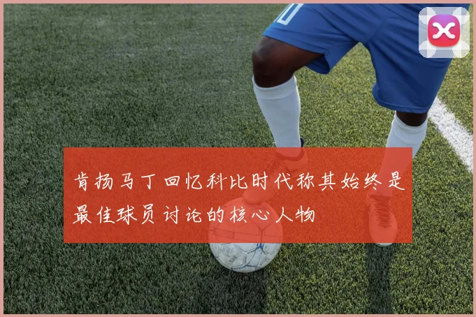 肯扬马丁回忆科比时代称其始终是最佳球员讨论的核心人物