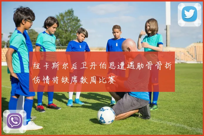 纽卡斯尔后卫丹伯恩遭遇肋骨骨折伤情将缺席数周比赛