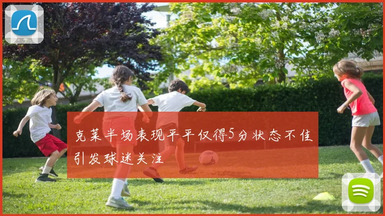 克莱半场表现平平仅得5分状态不佳引发球迷关注