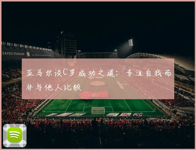 亚马尔谈C罗成功之道：专注自我而非与他人比较