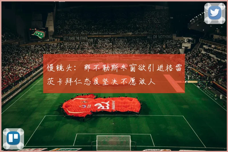 慢镜头：那不勒斯冬窗欲引进格雷茨卡拜仁态度坚决不愿放人