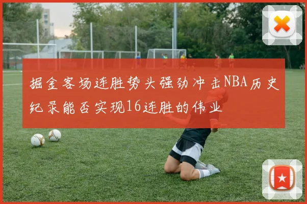 掘金客场连胜势头强劲冲击NBA历史纪录能否实现16连胜的伟业