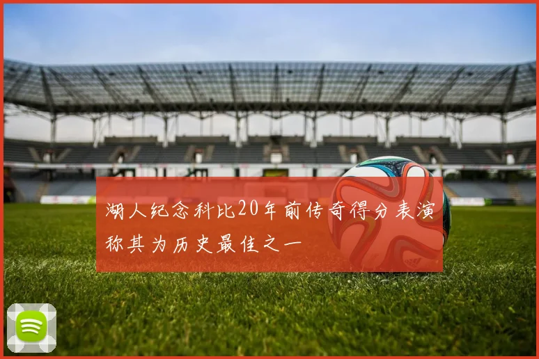 湖人纪念科比20年前传奇得分表演称其为历史最佳之一