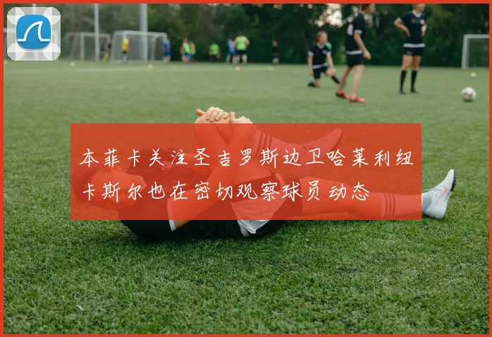 本菲卡关注圣吉罗斯边卫哈莱利纽卡斯尔也在密切观察球员动态