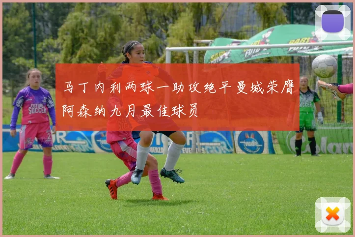 马丁内利两球一助攻绝平曼城荣膺阿森纳九月最佳球员