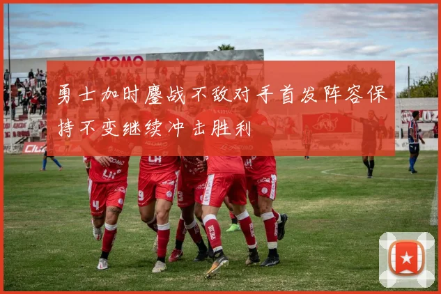 勇士加时鏖战不敌对手首发阵容保持不变继续冲击胜利