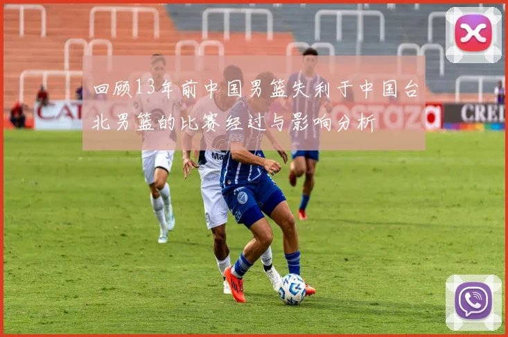 回顾13年前中国男篮失利于中国台北男篮的比赛经过与影响分析