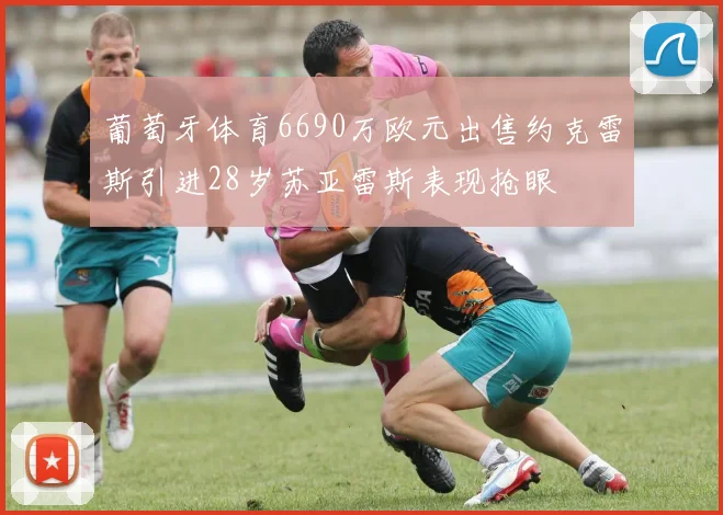 葡萄牙体育6690万欧元出售约克雷斯引进28岁苏亚雷斯表现抢眼