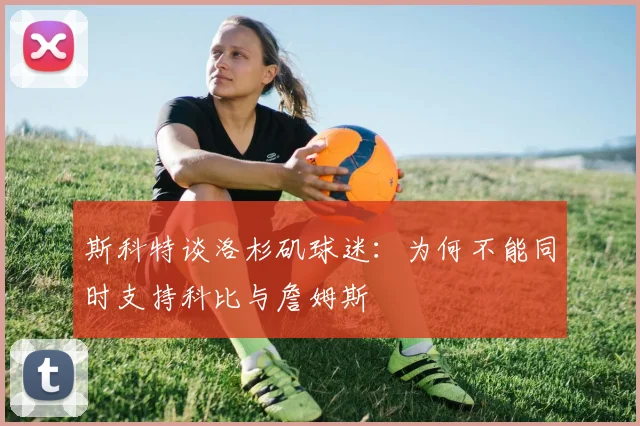 斯科特谈洛杉矶球迷：为何不能同时支持科比与詹姆斯