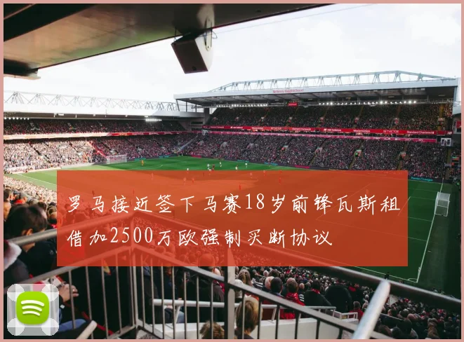 罗马接近签下马赛18岁前锋瓦斯租借加2500万欧强制买断协议